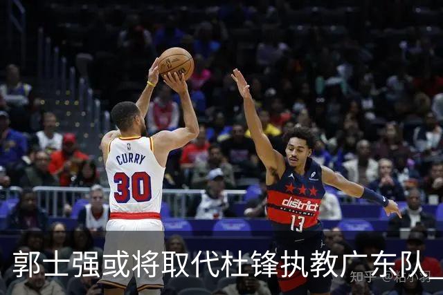 郭士强或将取代杜锋执教广东队 三位主力球员状态爆棚助中国男篮获胜