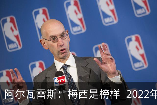 阿尔瓦雷斯：梅西是榜样 2022年决赛球衣差点丢了 现在还留着